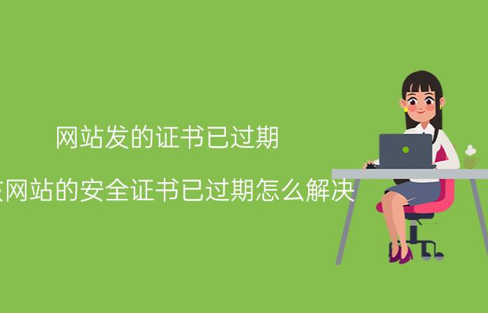 网站发的证书已过期 该网站的安全证书已过期怎么解决？